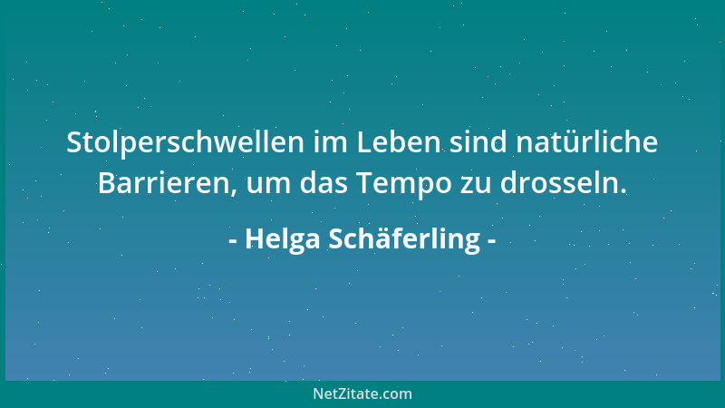 Helga Schäferling - Stolperschwellen im Leben sind natürliche Barrieren, um das Tempo zu drosseln....