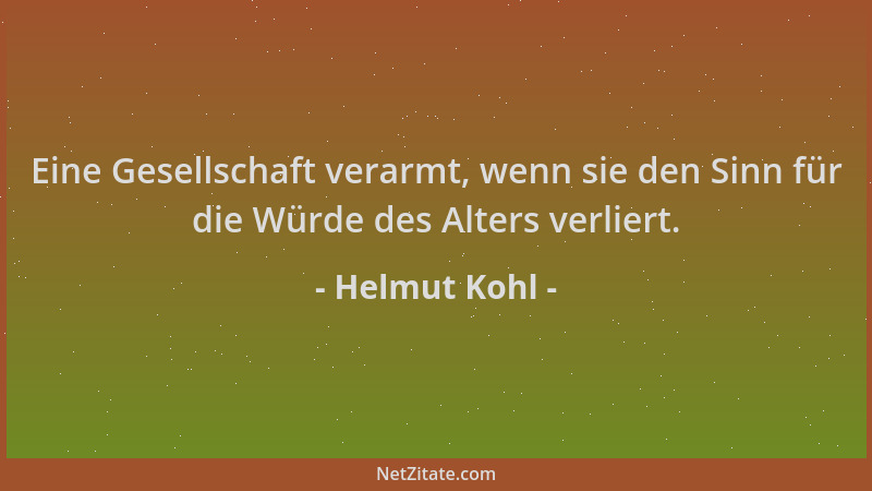 Helmut Kohl - Eine Gesellschaft verarmt, wenn sie den Sinn für die Würde des Alters verliert....
