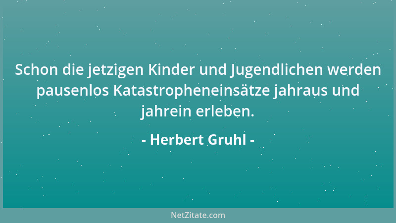 Herbert Gruhl - Schon die jetzigen Kinder und Jugendlichen werden pausenlos Katastropheneinsätze jahraus und jahrein erlebe...