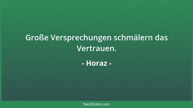Horaz - Große Versprechungen schmälern das Vertrauen....