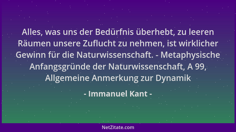 Immanuel Kant - Alles, was uns der Bedürfnis überhebt, zu leeren Räumen unsere Zuflucht zu nehmen, ist wirklicher Gewinn fü...