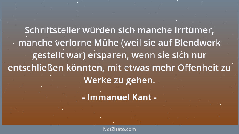 Immanuel Kant - Schriftsteller würden sich manche Irrtümer, manche verlorne Mühe (weil sie auf Blendwerk gestellt war) ersp...