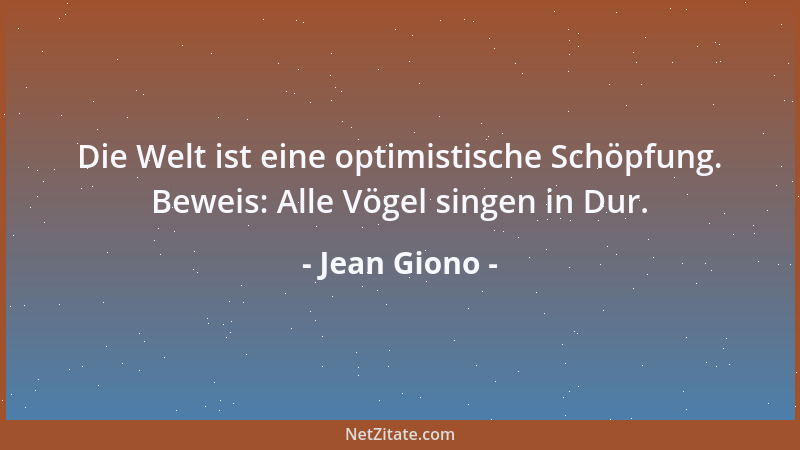 Jean Giono - Die Welt ist eine optimistische Schöpfung. Beweis: Alle Vögel singen in Dur....
