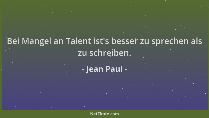 Jean Paul - Bei Mangel an Talent ist 's besser zu sprechen als zu schreiben....