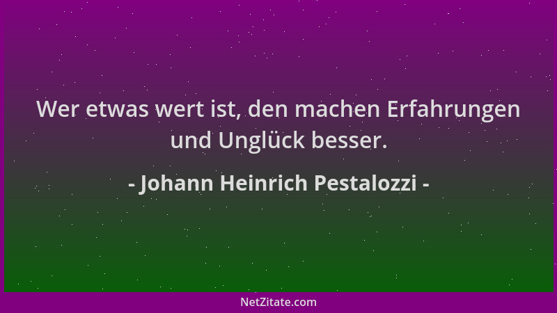 Johann Heinrich Pestalozzi - Wer etwas wert ist, den machen Erfahrungen und Unglück besser....