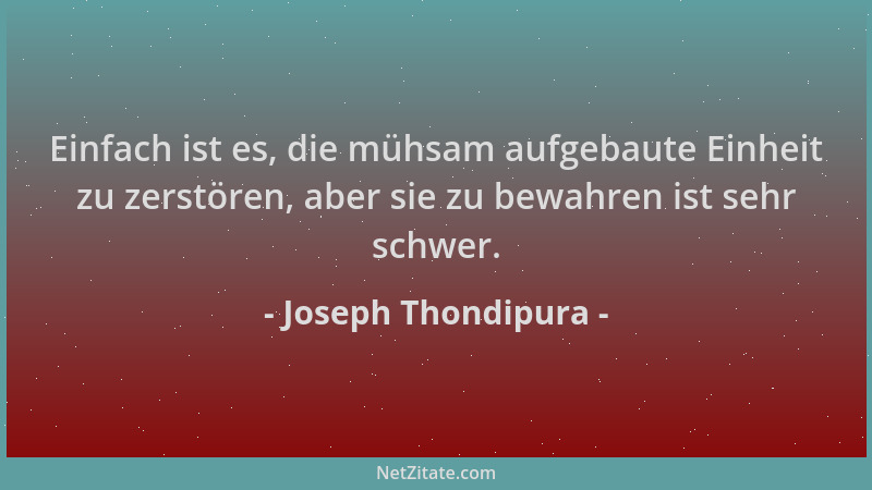 Joseph Thondipura - Einfach ist es, die mühsam aufgebaute Einheit zu zerstören, aber sie zu bewahren ist sehr schwer....