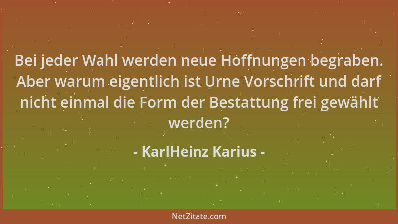 KarlHeinz Karius - Bei jeder Wahl werden neue Hoffnungen begraben. Aber warum eigentlich ist Urne Vorschrift und darf nicht...