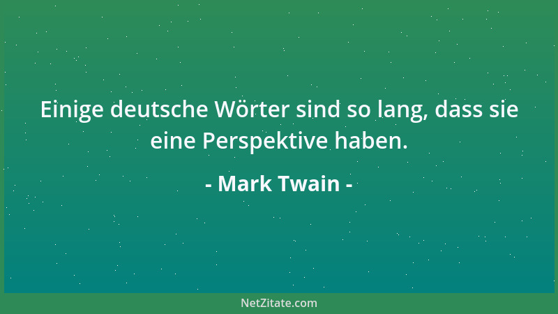 Mark Twain - Einige deutsche Wörter sind so lang, dass sie eine Perspektive haben....