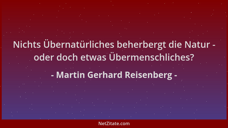 Martin Gerhard Reisenberg - Nichts Übernatürliches beherbergt die Natur - oder doch etwas Übermenschliches?...