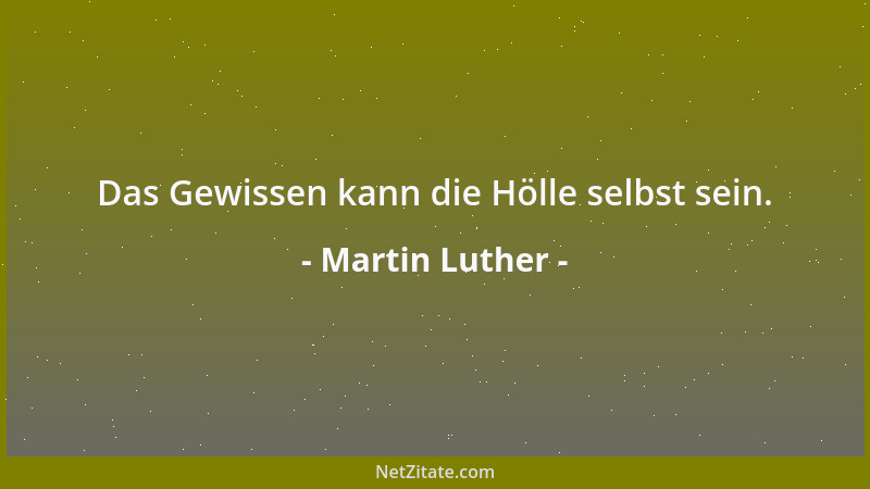 Martin Luther - Das Gewissen kann die Hölle selbst sein....