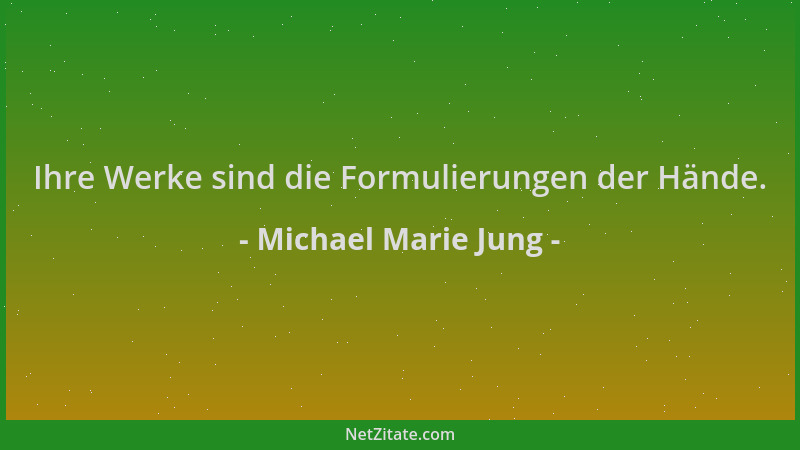 Michael Marie Jung - Ihre Werke sind die Formulierungen der Hände....