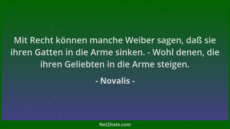 Novalis - Mit Recht können manche Weiber sagen, daß sie ihren Gatten in die Arme sinken. - Wohl denen, die ihren Geliebten...