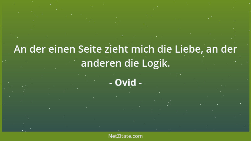 Ovid - An der einen Seite zieht mich die Liebe, an der anderen die Logik....