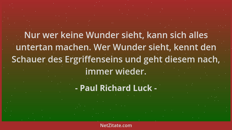Paul Richard Luck - Nur wer keine Wunder sieht, kann sich alles untertan machen. Wer Wunder sieht, kennt den Schauer des Er...