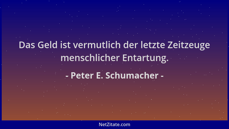 Peter E. Schumacher - Das Geld ist vermutlich der letzte Zeitzeuge menschlicher Entartung....