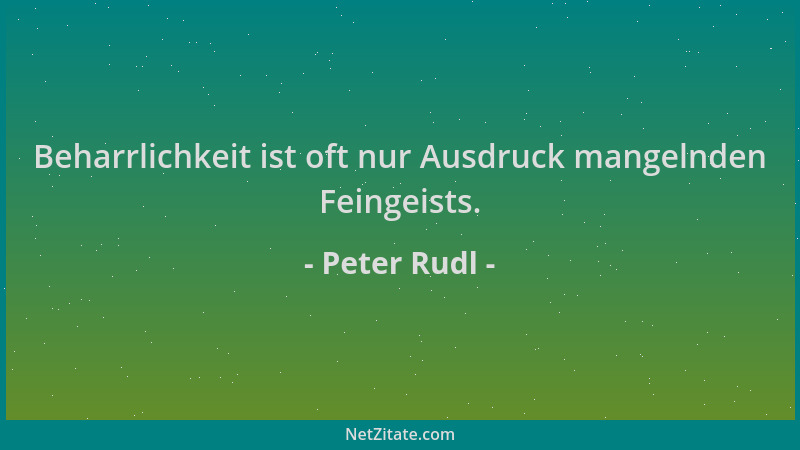 Peter Rudl - Beharrlichkeit ist oft nur Ausdruck mangelnden Feingeists....