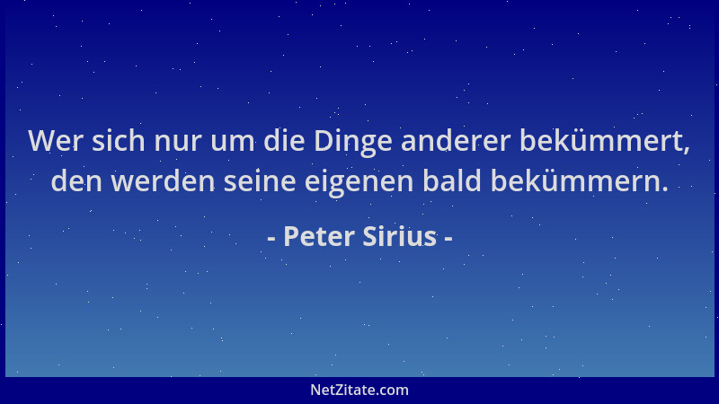 Peter Sirius - Wer sich nur um die Dinge anderer bekümmert, den werden seine eigenen bald bekümmern....