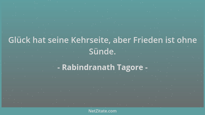 Rabindranath Tagore - Glück hat seine Kehrseite, aber Frieden ist ohne Sünde....