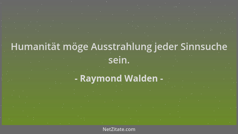 Raymond Walden - Humanität möge Ausstrahlung jeder Sinnsuche sein....