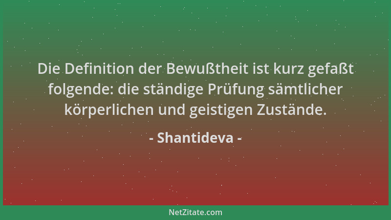 Shantideva - Die Definition der Bewußtheit ist kurz gefaßt folgende: die ständige Prüfung sämtlicher körperlichen und geist...