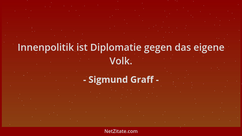 Sigmund Graff - Innenpolitik ist Diplomatie gegen das eigene Volk....