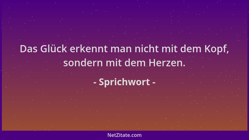 Sprichwort - Das Glück erkennt man nicht mit dem Kopf, sondern mit dem Herzen....