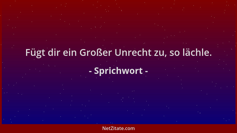 Sprichwort - Fügt dir ein Großer Unrecht zu, so lächle....