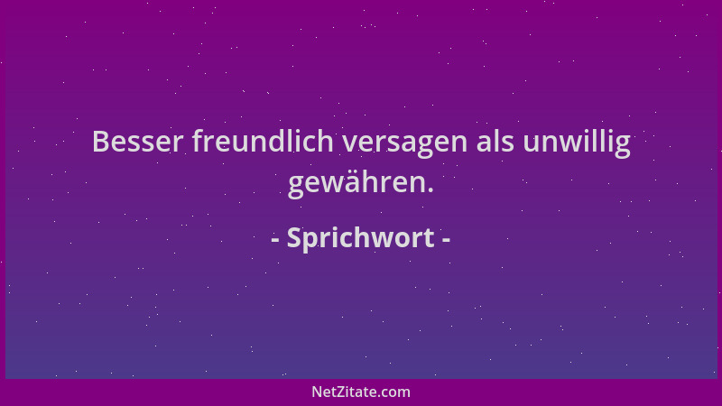 Sprichwort - Besser freundlich versagen als unwillig gewähren....