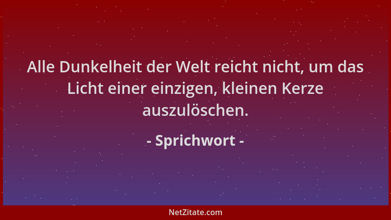 Sprichwort - Alle Dunkelheit der Welt reicht nicht, um das Licht einer einzigen, kleinen Kerze auszulöschen....