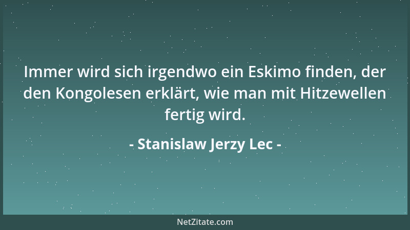Stanislaw Jerzy Lec - Immer wird sich irgendwo ein Eskimo finden, der den Kongolesen erklärt, wie man mit Hitzewellen ferti...