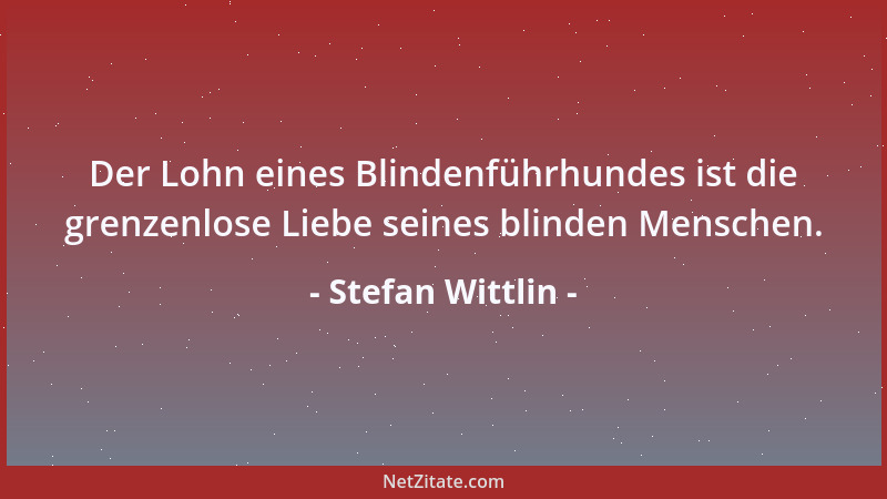 Stefan Wittlin - Der Lohn eines Blindenführhundes ist die grenzenlose Liebe seines blinden Menschen....