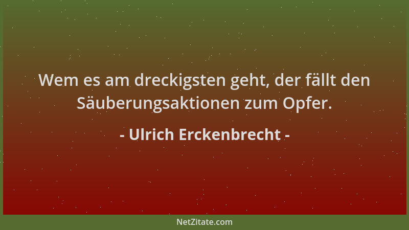 Ulrich Erckenbrecht - Wem es am dreckigsten geht, der fällt den Säuberungsaktionen zum Opfer....