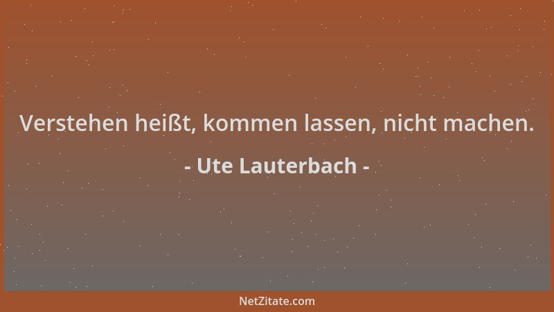 Ute Lauterbach - Verstehen heißt, kommen lassen, nicht machen....