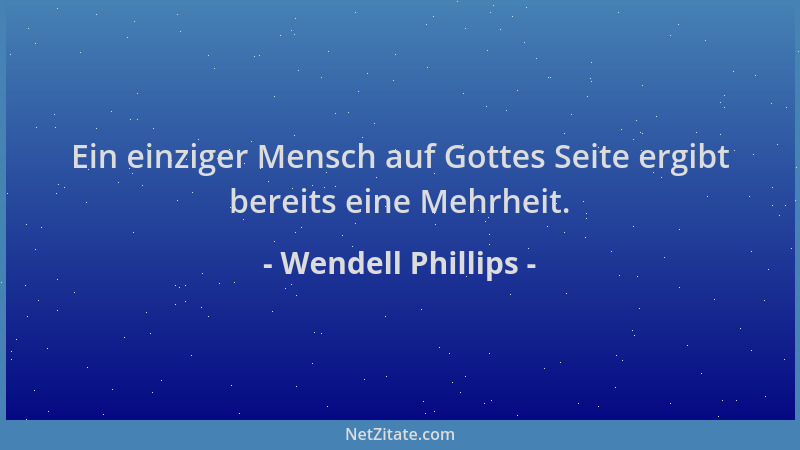 Wendell Phillips - Ein einziger Mensch auf Gottes Seite ergibt bereits eine Mehrheit....
