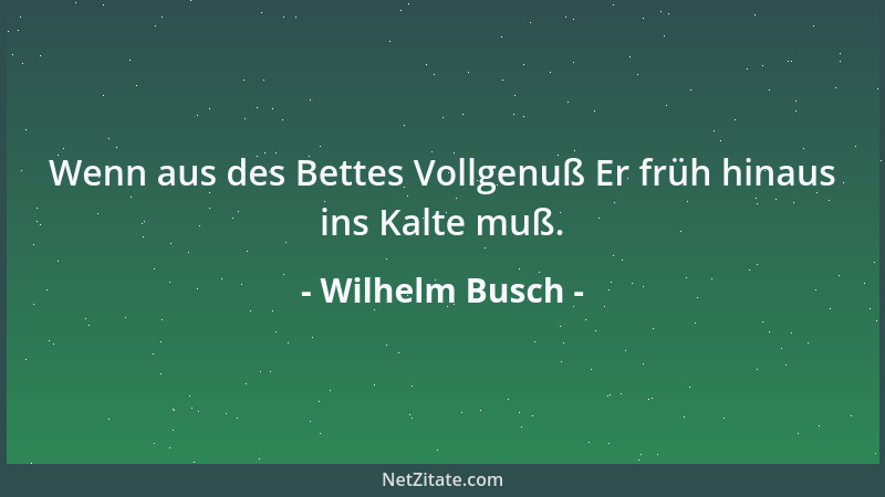 Wilhelm Busch - Wenn aus des Bettes Vollgenuß Er früh hinaus ins Kalte muß....