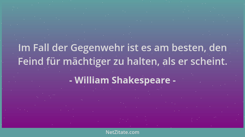 William Shakespeare - Im Fall der Gegenwehr ist es am besten, den Feind für mächtiger zu halten, als er scheint....