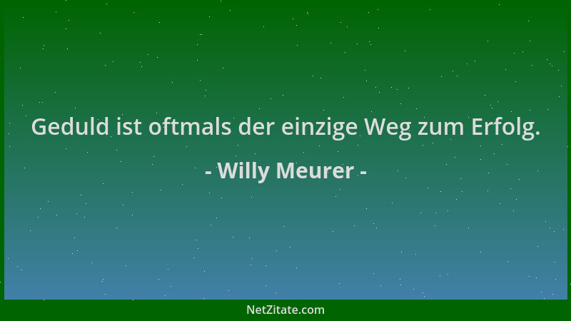 Willy Meurer - Geduld ist oftmals der einzige Weg zum Erfolg....