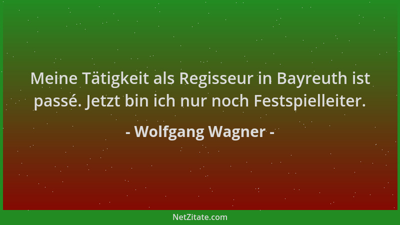 Wolfgang Wagner - Meine Tätigkeit als Regisseur in Bayreuth ist passé. Jetzt bin ich nur noch Festspielleiter....
