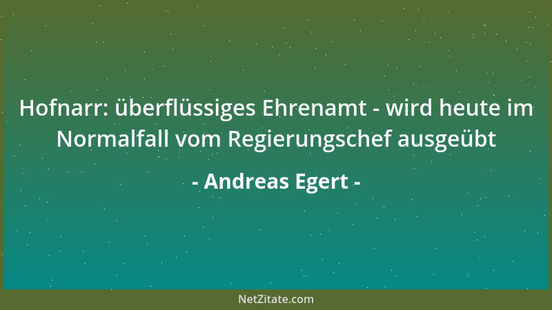 Andreas Egert - Hofnarr: überflüssiges Ehrenamt - wird heute im Normalfall vom Regierungschef ausgeübt...