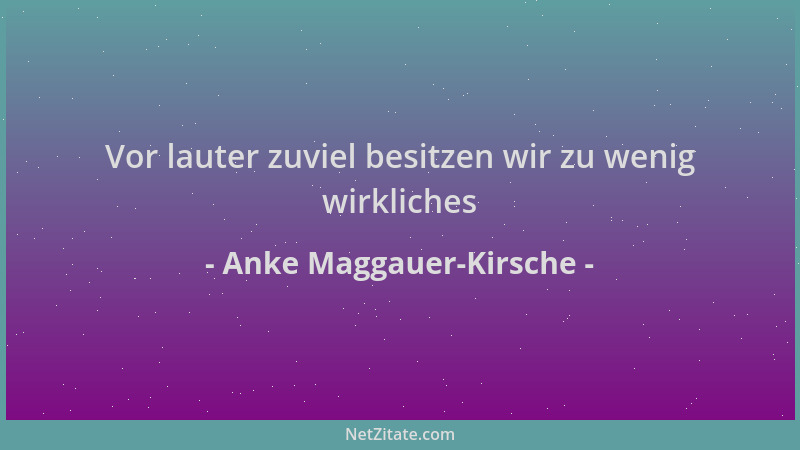 Anke Maggauer-Kirsche - Vor lauter zuviel besitzen wir zu wenig wirkliches...