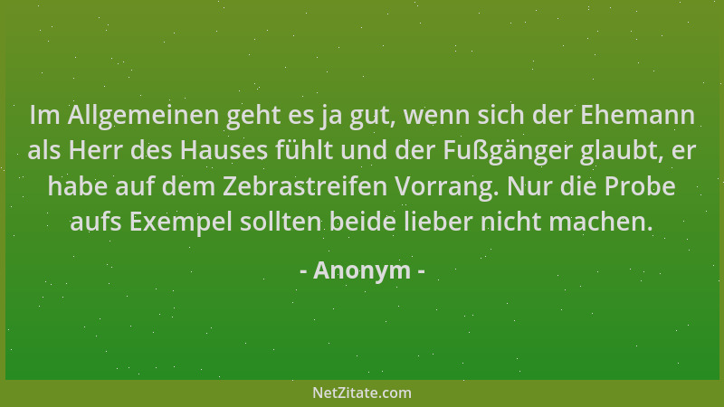 Anonym - Im Allgemeinen geht es ja gut, wenn sich der Ehemann als Herr des Hauses fühlt und der Fußgänger glaubt, er habe a...