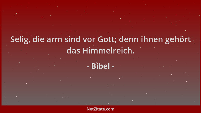 Bibel - Selig, die arm sind vor Gott; denn ihnen gehört das Himmelreich....