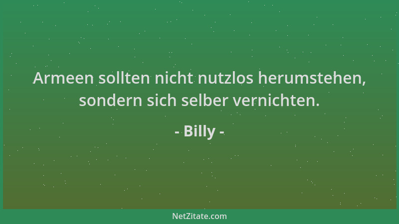 Billy - Armeen sollten nicht nutzlos herumstehen, sondern sich selber vernichten....