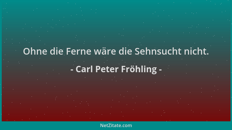 Carl Peter Fröhling - Ohne die Ferne wäre die Sehnsucht nicht....