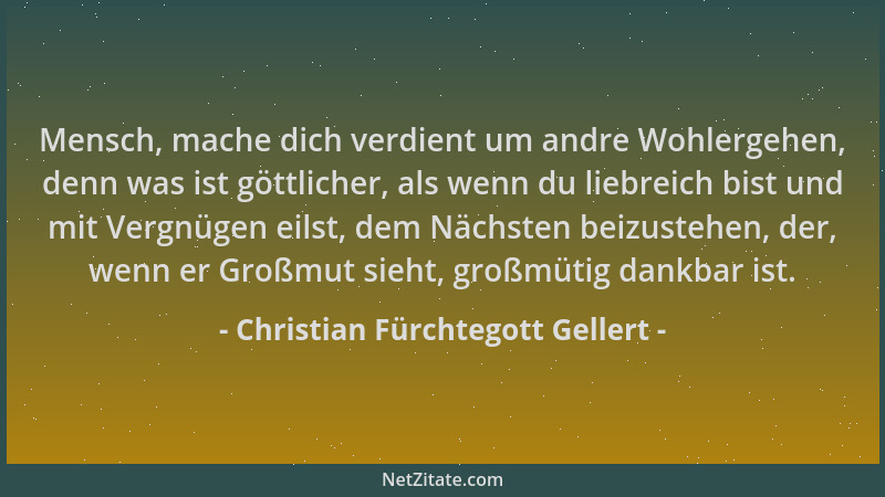 Christian Fürchtegott Gellert - Mensch, mache dich verdient um andre Wohlergehen, denn was ist göttlicher, als wenn du lieb...