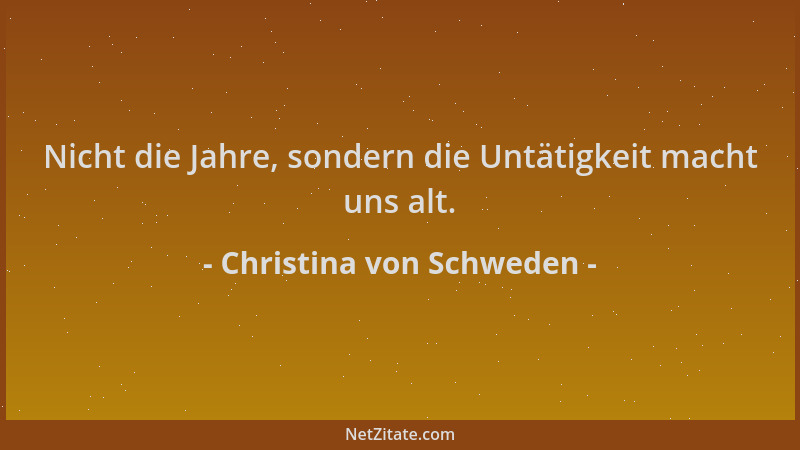 Christina von Schweden - Nicht die Jahre, sondern die Untätigkeit macht uns alt....