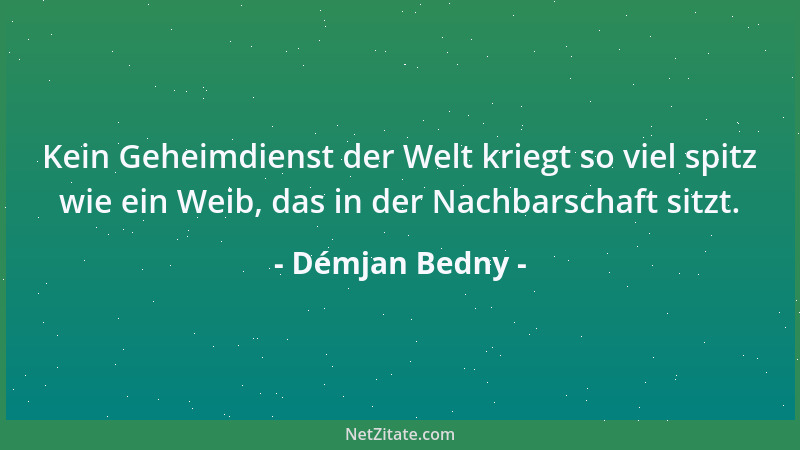 Démjan Bedny - Kein Geheimdienst der Welt kriegt so viel spitz wie ein Weib, das in der Nachbarschaft sitzt....