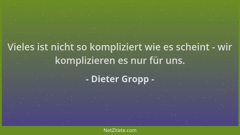 Dieter Gropp - Vieles ist nicht so kompliziert wie es scheint - wir komplizieren es nur für uns....