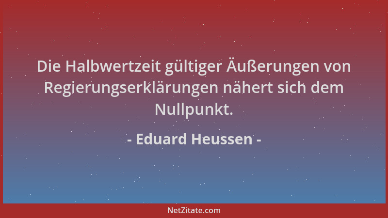 Eduard Heussen - Die Halbwertzeit gültiger Äußerungen von Regierungserklärungen nähert sich dem Nullpunkt....