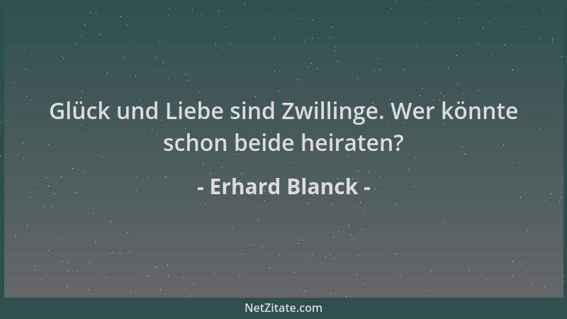 Erhard Blanck - Glück und Liebe sind Zwillinge. Wer könnte schon beide heiraten?...